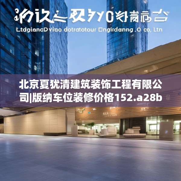 北京夏犹清建筑装饰工程有限公司|版纳车位装修价格152.a28b29c32fgy.39wew