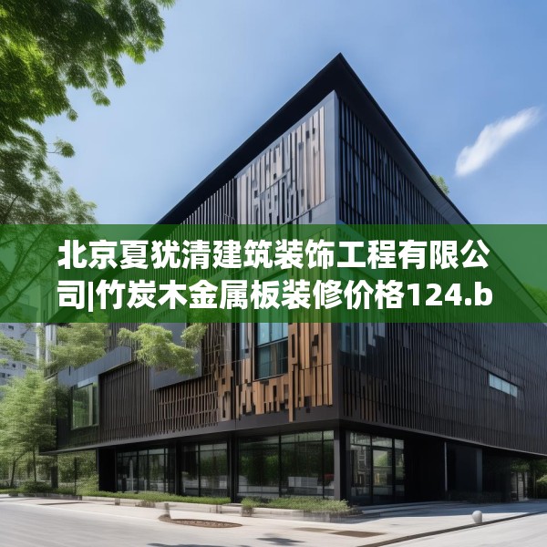 北京夏犹清建筑装饰工程有限公司|竹炭木金属板装修价格124.bfhsg