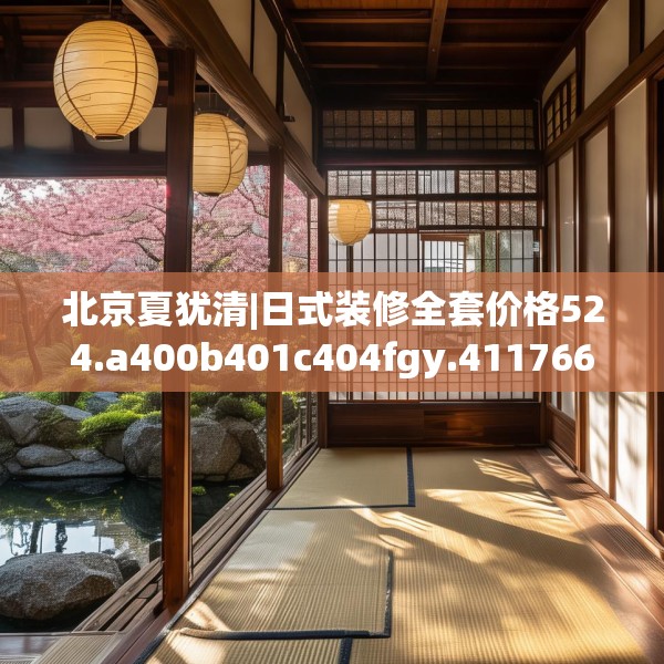 北京夏犹清|日式装修全套价格524.a400b401c404fgy.41176662