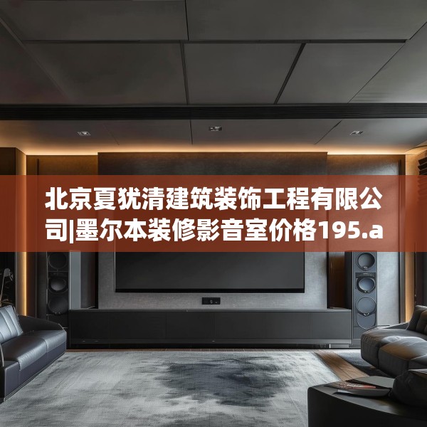 北京夏犹清建筑装饰工程有限公司|墨尔本装修影音室价格195.a71b72c75fgy.82fhsg