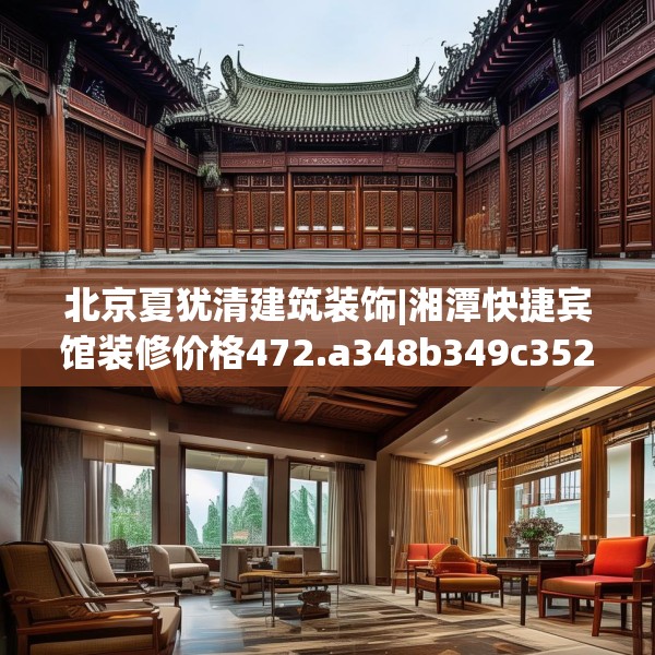 北京夏犹清建筑装饰|湘潭快捷宾馆装修价格472.a348b349c352fgy.359htyj