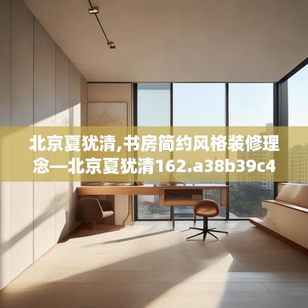 北京夏犹清,书房简约风格装修理念—北京夏犹清162.a38b39c42fgy.49nbn