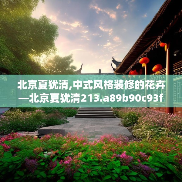 北京夏犹清,中式风格装修的花卉—北京夏犹清213.a89b90c93fgy.100fhsg