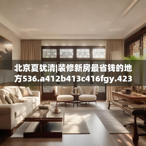 北京夏犹清|装修新房最省钱的地方536.a412b413c416fgy.423xczxv