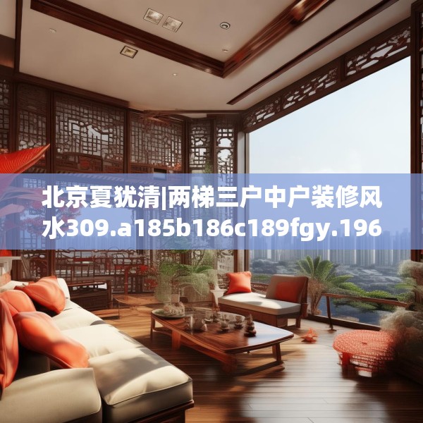 北京夏犹清|两梯三户中户装修风水309.a185b186c189fgy.196uyk