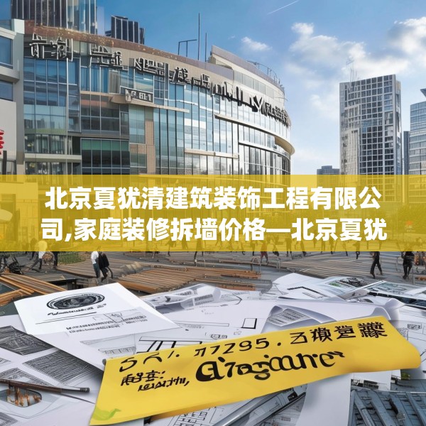 北京夏犹清建筑装饰工程有限公司,家庭装修拆墙价格—北京夏犹清建筑装饰工程有限公司495.a371b372c375fgy.382fghfd