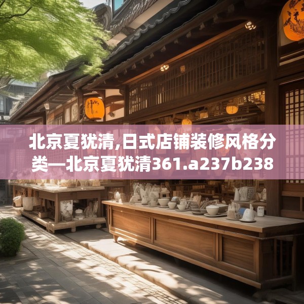 北京夏犹清,日式店铺装修风格分类—北京夏犹清361.a237b238c241fgy.248jhhj