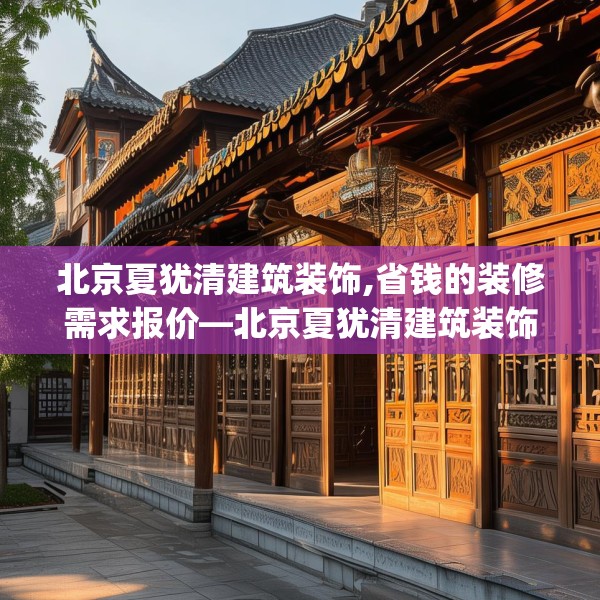 北京夏犹清建筑装饰,省钱的装修需求报价—北京夏犹清建筑装饰421.a297b298c301fgy.308fdsfds