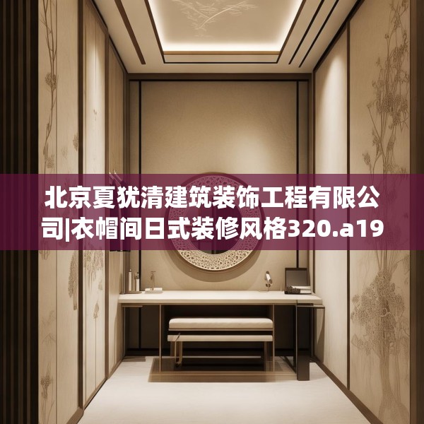 北京夏犹清建筑装饰工程有限公司|衣帽间日式装修风格320.a196b197c200fgy.207xczxv