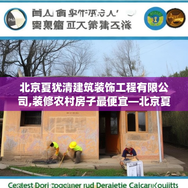 北京夏犹清建筑装饰工程有限公司,装修农村房子最便宜—北京夏犹清建筑装饰工程有限公司582.a458b459c462fgy.469dsfds
