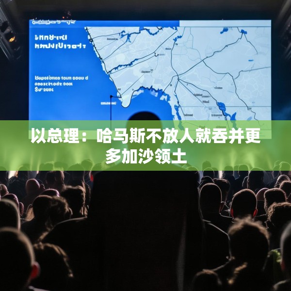 以总理：哈马斯不放人就吞并更多加沙领土