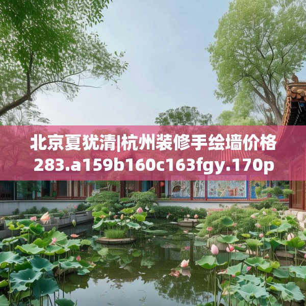 北京夏犹清|杭州装修手绘墙价格283.a159b160c163fgy.170poiy