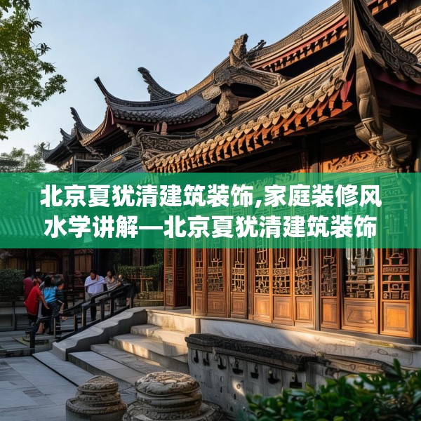 北京夏犹清建筑装饰,家庭装修风水学讲解—北京夏犹清建筑装饰157.a33b34c37fgy.44poiy