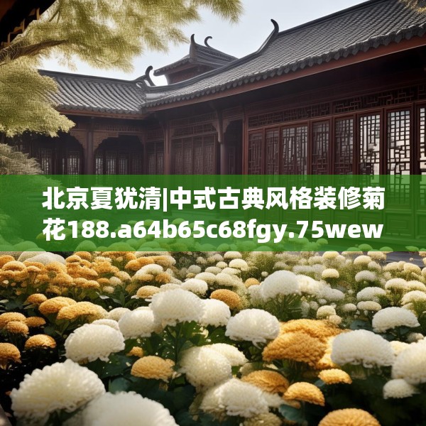 北京夏犹清|中式古典风格装修菊花188.a64b65c68fgy.75wew