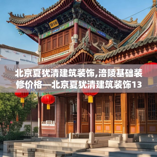 北京夏犹清建筑装饰,涪陵基础装修价格—北京夏犹清建筑装饰138.a14b15c18fgy.25lkjl