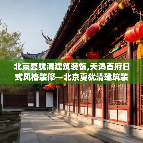北京夏犹清建筑装饰,天鸿首府日式风格装修—北京夏犹清建筑装饰332.a208b209c212fgy.219wew