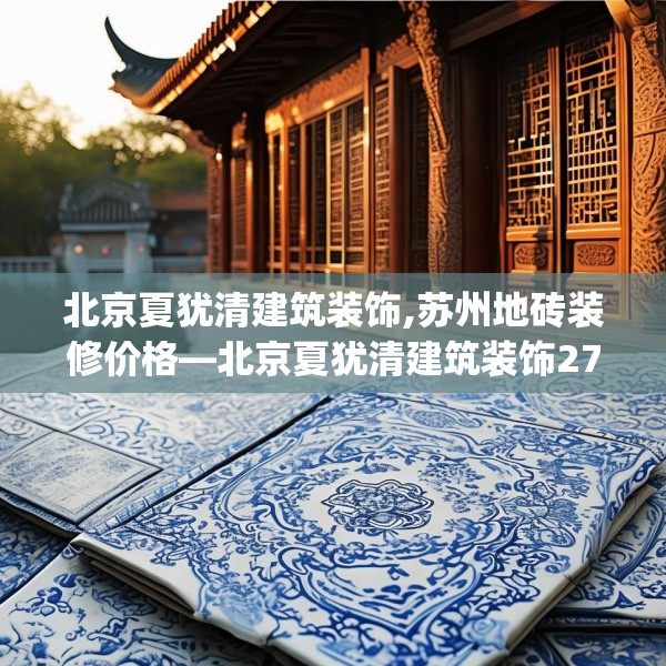 北京夏犹清建筑装饰,苏州地砖装修价格—北京夏犹清建筑装饰272.a148b149c152fgy.15976676