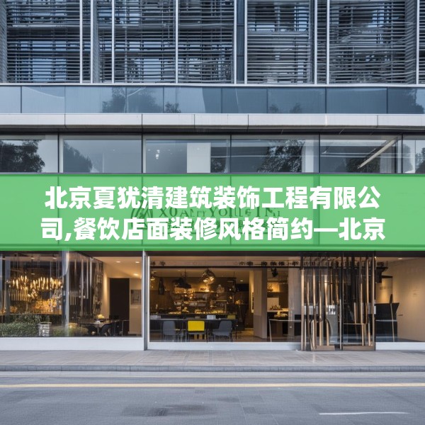 北京夏犹清建筑装饰工程有限公司,餐饮店面装修风格简约—北京夏犹清建筑装饰工程有限公司405.a281b282c285fgy.292fghfd