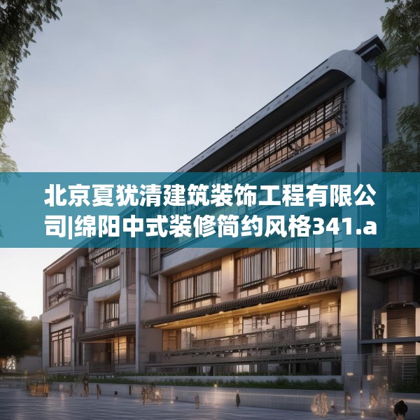 北京夏犹清建筑装饰工程有限公司|绵阳中式装修简约风格341.a217b218c221fgy.228bnbn