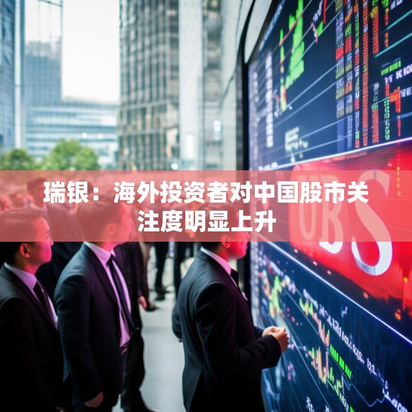 瑞银：海外投资者对中国股市关注度明显上升