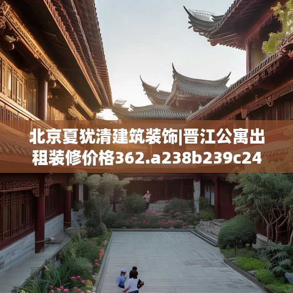 北京夏犹清建筑装饰|晋江公寓出租装修价格362.a238b239c242fgy.24976671