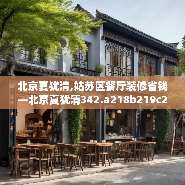 北京夏犹清,姑苏区餐厅装修省钱—北京夏犹清342.a218b219c222fgy.229nbn