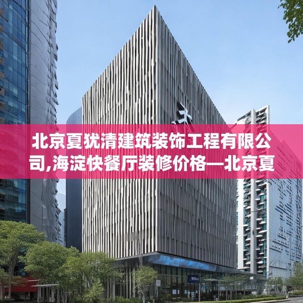 北京夏犹清建筑装饰工程有限公司,海淀快餐厅装修价格—北京夏犹清建筑装饰工程有限公司229.a105b106c109fgy.116poiy