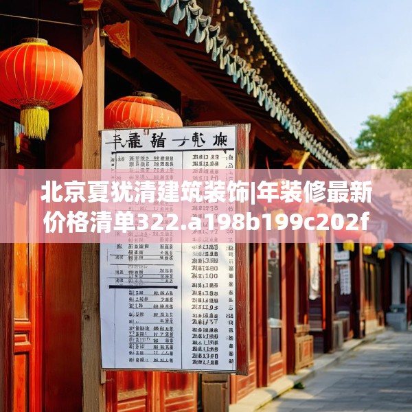 北京夏犹清建筑装饰|年装修最新价格清单322.a198b199c202fgy.209dewqe