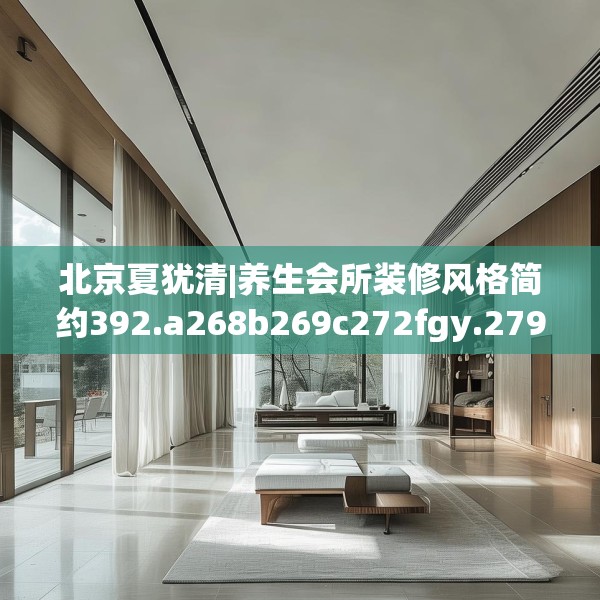 北京夏犹清|养生会所装修风格简约392.a268b269c272fgy.279xczxv
