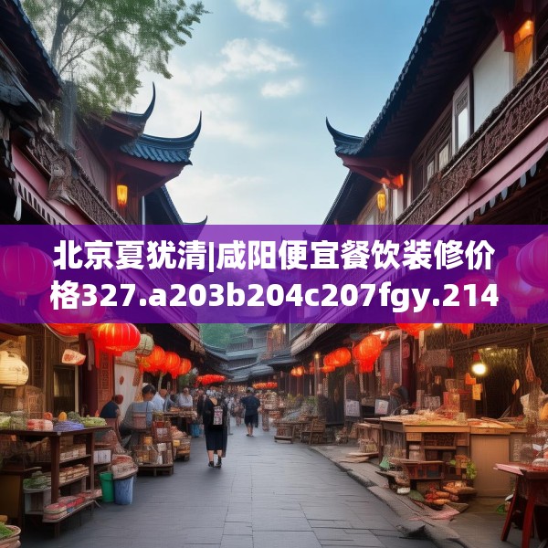 北京夏犹清|咸阳便宜餐饮装修价格327.a203b204c207fgy.214uyk