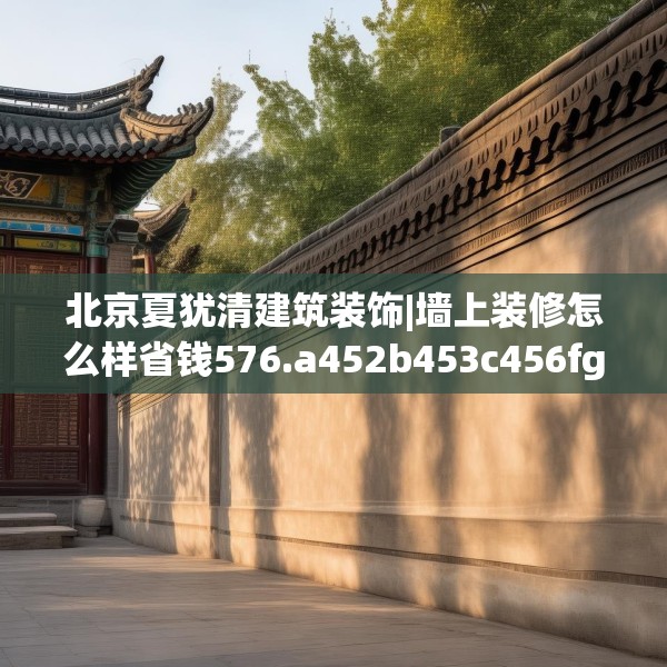 北京夏犹清建筑装饰|墙上装修怎么样省钱576.a452b453c456fgy.463nbn