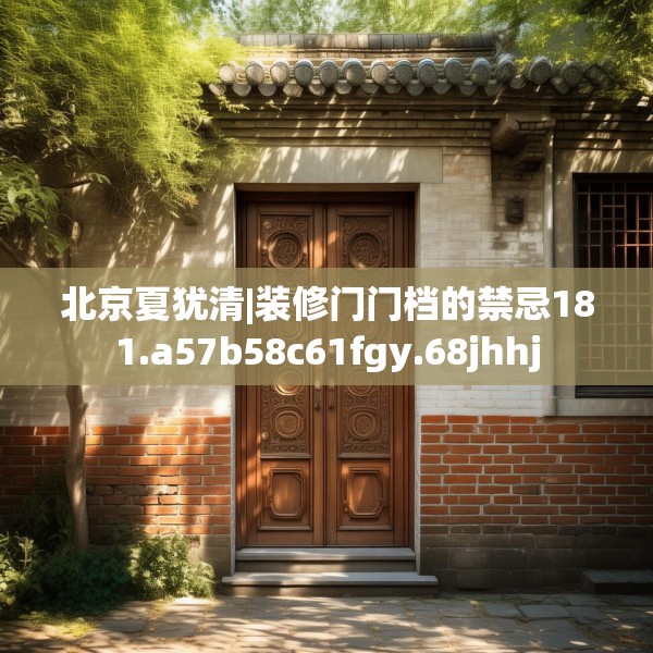 北京夏犹清|装修门门档的禁忌181.a57b58c61fgy.68jhhj