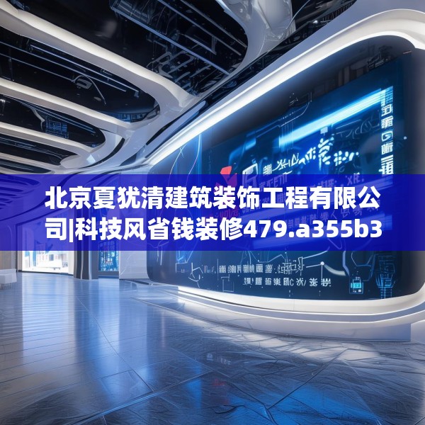 北京夏犹清建筑装饰工程有限公司|科技风省钱装修479.a355b356c359fgy.366cvcx