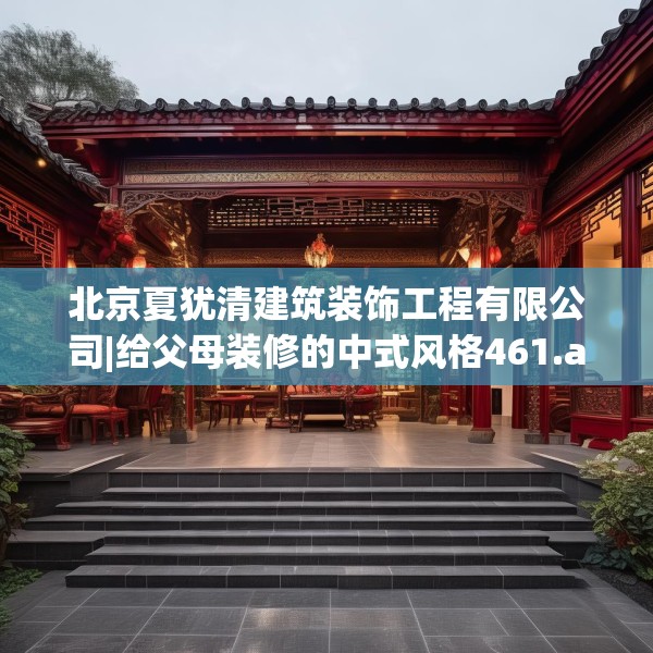 北京夏犹清建筑装饰工程有限公司|给父母装修的中式风格461.a337b338c341fgy.348cvcx