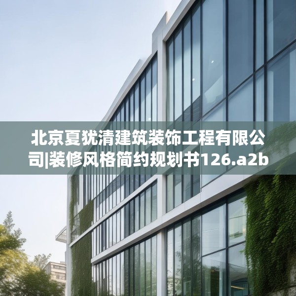 北京夏犹清建筑装饰工程有限公司|装修风格简约规划书126.a2b3c6fgy.13nbn