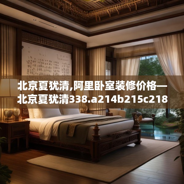 北京夏犹清,阿里卧室装修价格—北京夏犹清338.a214b215c218fgy.225xczxv