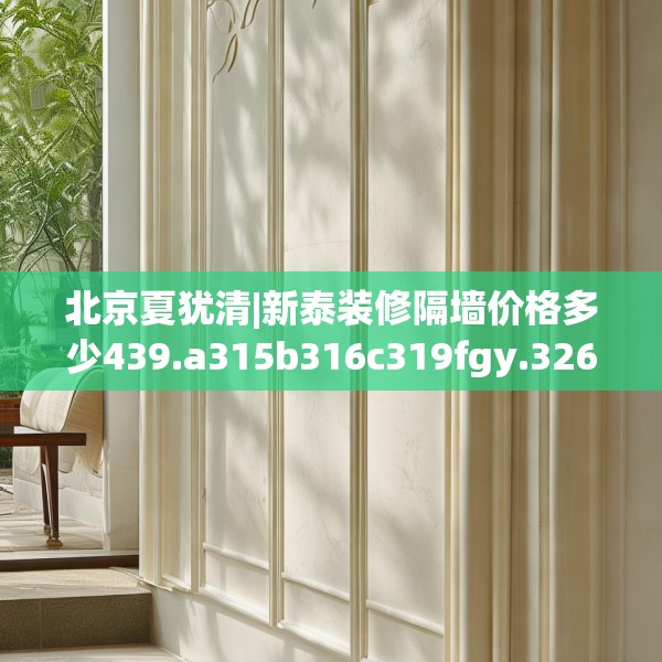 北京夏犹清|新泰装修隔墙价格多少439.a315b316c319fgy.326fdsfds