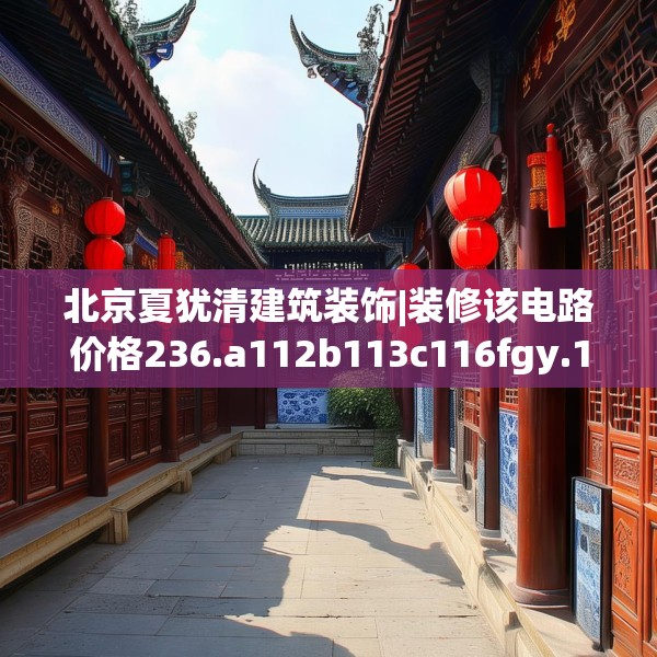 北京夏犹清建筑装饰|装修该电路价格236.a112b113c116fgy.12376678