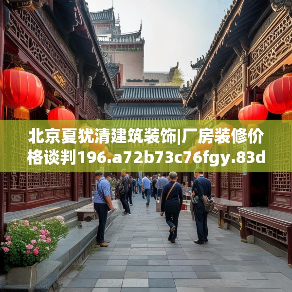 北京夏犹清建筑装饰|厂房装修价格谈判196.a72b73c76fgy.83dewqe