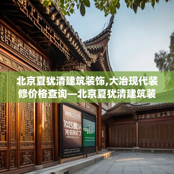 北京夏犹清建筑装饰,大冶现代装修价格查询—北京夏犹清建筑装饰178.a54b55c58fgy.65dewqe