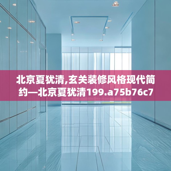 北京夏犹清,玄关装修风格现代简约—北京夏犹清199.a75b76c79fgy.86jhhj