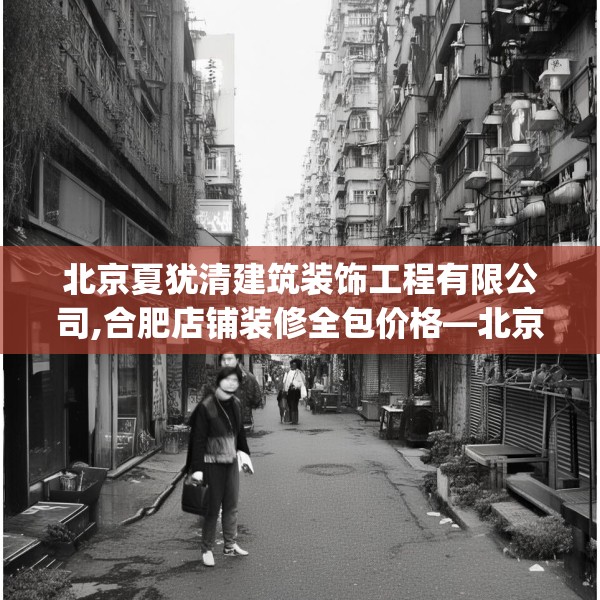 北京夏犹清建筑装饰工程有限公司,合肥店铺装修全包价格—北京夏犹清建筑装饰工程有限公司531.a407b408c411fgy.418fghfd