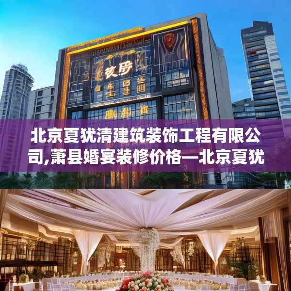 北京夏犹清建筑装饰工程有限公司,萧县婚宴装修价格—北京夏犹清建筑装饰工程有限公司413.a289b290c293fgy.300bnbn