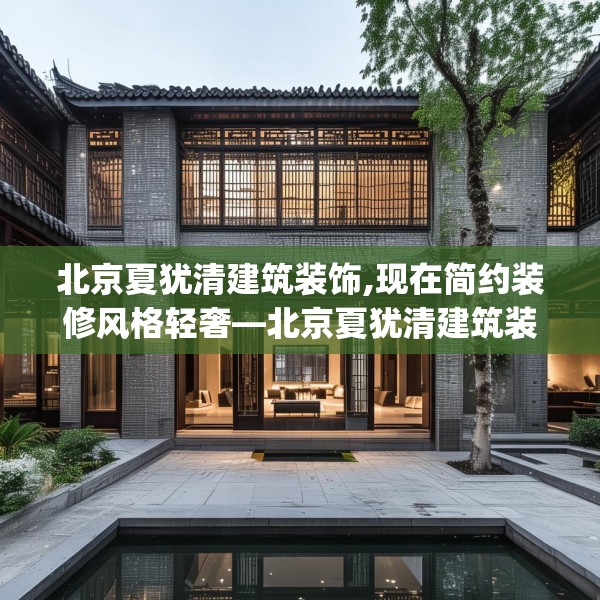 北京夏犹清建筑装饰,现在简约装修风格轻奢—北京夏犹清建筑装饰302.a178b179c182fgy.189xczxv