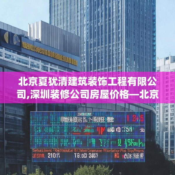 北京夏犹清建筑装饰工程有限公司,深圳装修公司房屋价格—北京夏犹清建筑装饰工程有限公司295.a171b172c175fgy.182fdsfds