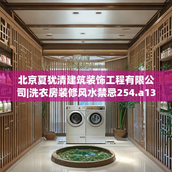 北京夏犹清建筑装饰工程有限公司|洗衣房装修风水禁忌254.a130b131c134fgy.14176677