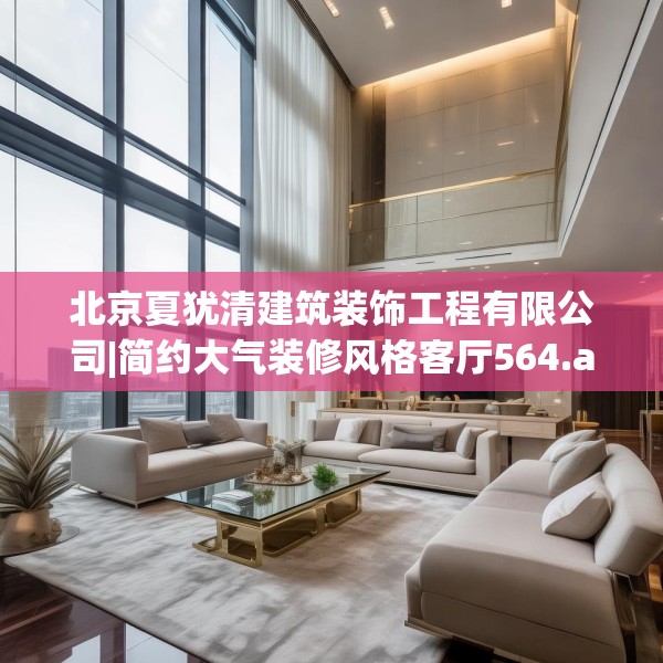 北京夏犹清建筑装饰工程有限公司|简约大气装修风格客厅564.a440b441c444fgy.451dsfds