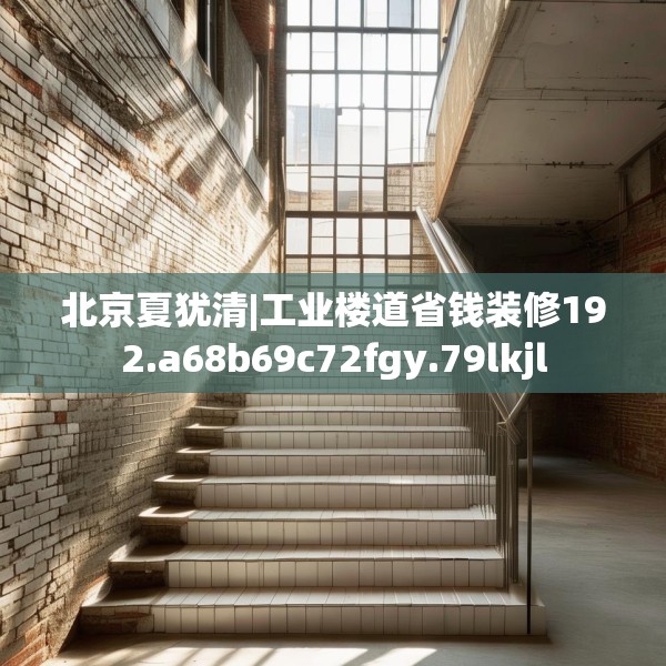 北京夏犹清|工业楼道省钱装修192.a68b69c72fgy.79lkjl