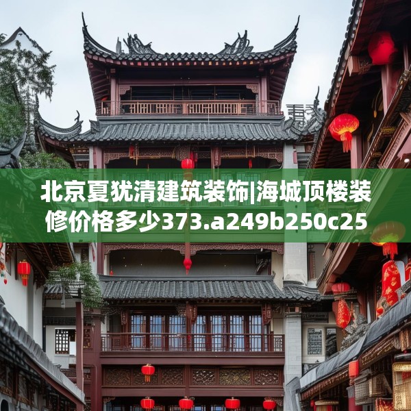 北京夏犹清建筑装饰|海城顶楼装修价格多少373.a249b250c253fgy.260poiy
