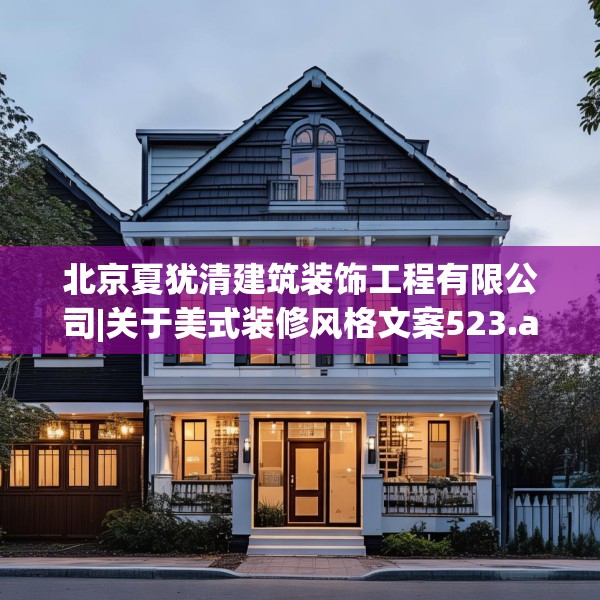 北京夏犹清建筑装饰工程有限公司|关于美式装修风格文案523.a399b400c403fgy.410jhhj